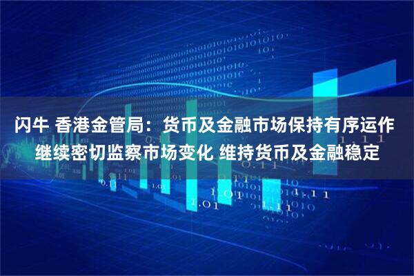 闪牛 香港金管局：货币及金融市场保持有序运作 继续密切监察市场变化 维持货币及金融稳定
