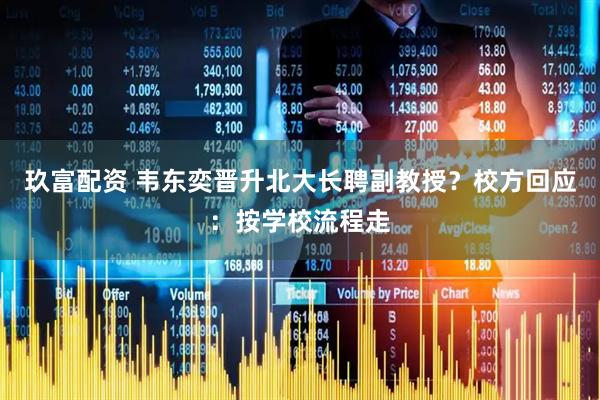 玖富配资 韦东奕晋升北大长聘副教授？校方回应：按学校流程走