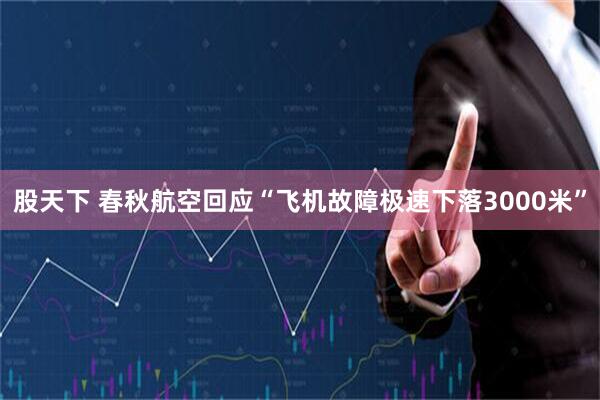 股天下 春秋航空回应“飞机故障极速下落3000米”
