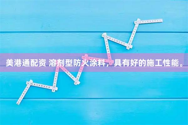 美港通配资 溶剂型防火涂料,具有好的施工性能。