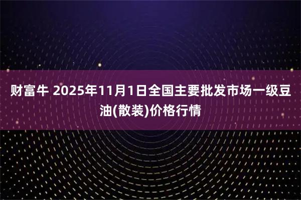 财富牛 2025年11月1日全国主要批发市场一级豆油(散装)价格行情