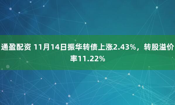 通盈配资 11月14日振华转债上涨2.43%,转股溢价率11.22%